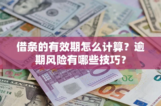 济南借条的有效期怎么计算？逾期风险有哪些技巧？