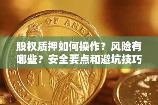 济南股权质押如何操作？风险有哪些？安全要点和避坑技巧？