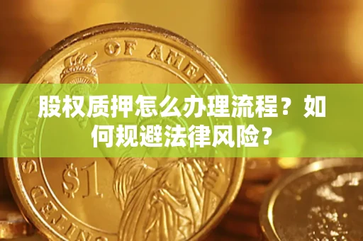 济南股权质押怎么办理流程？如何规避法律风险？