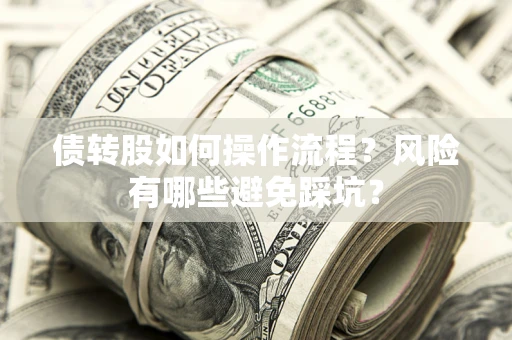 济南债转股如何操作流程?风险有哪些避免踩坑? 济南债转股如何操作流程?风险有哪些避免踩坑?