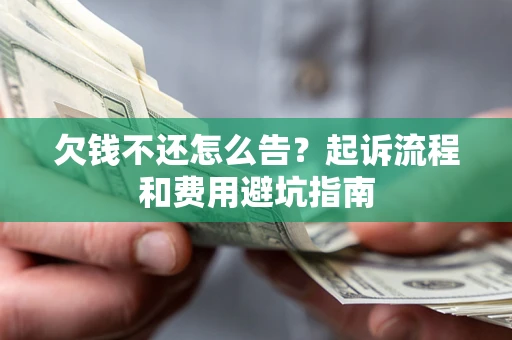 济南欠钱不还怎么告?起诉流程和费用避坑指南 济南欠钱不还怎么告?起诉流程和费用避坑指南