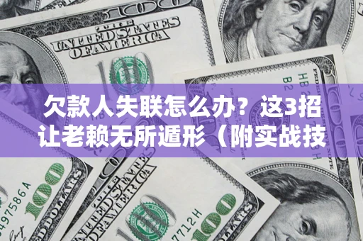 济南欠款人失联怎么办？这3招让老赖无所遁形（附实战技巧）