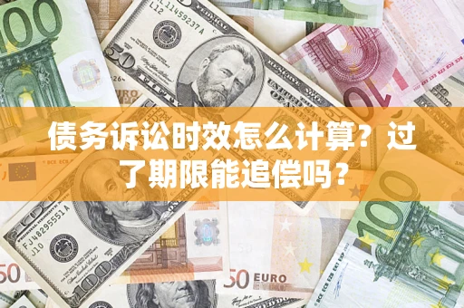 济南债务诉讼时效怎么计算？过了期限能追偿吗？
