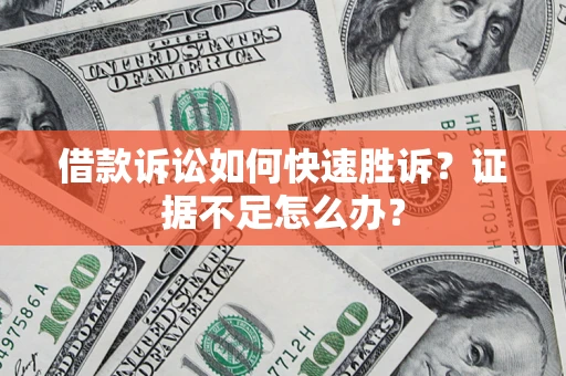济南借款诉讼如何快速胜诉？证据不足怎么办？