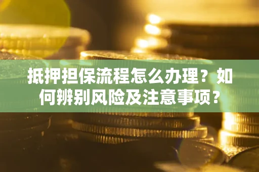 济南抵押担保流程怎么办理？如何辨别风险及注意事项？
