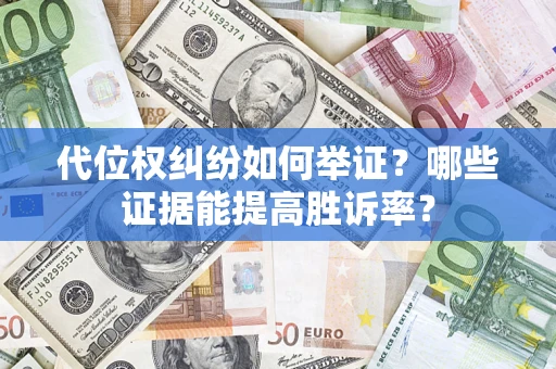 济南代位权纠纷如何举证？哪些证据能提高胜诉率？