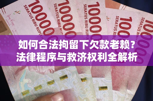 济南如何合法拘留下欠款老赖？法律程序与救济权利全解析