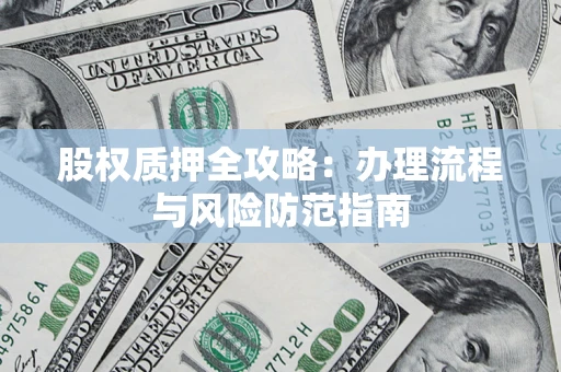 济南股权质押全攻略：办理流程与风险防范指南