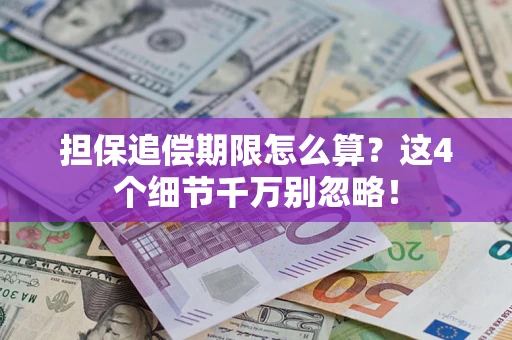 济南担保追偿期限怎么算?这4个细节千万别忽略! 济南担保追偿期限怎么算?这4个细节千万别忽略!