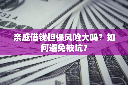 济南亲戚借钱担保风险大吗？如何避免被坑？