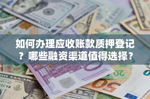 济南如何办理应收账款质押登记？哪些融资渠道值得选择？