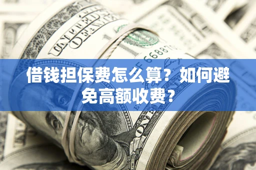 济南借钱担保费怎么算？如何避免高额收费？