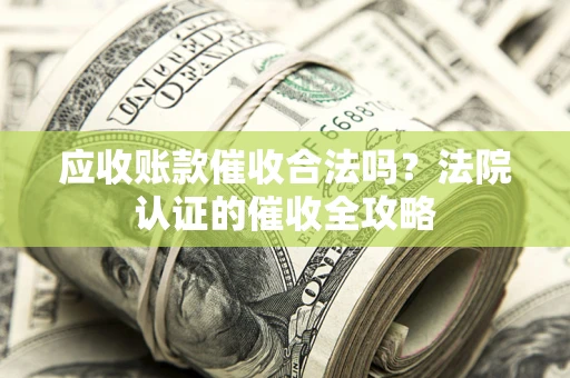 济南应收账款催收合法吗？法院认证的催收全攻略