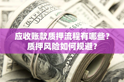 济南应收账款质押流程有哪些？质押风险如何规避？