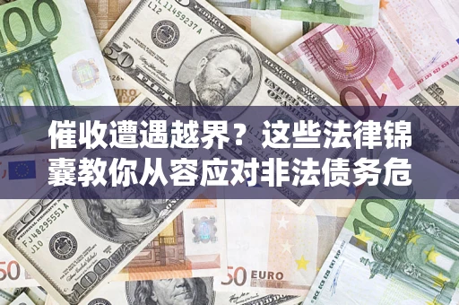 济南催收遭遇越界？这些法律锦囊教你从容应对非法债务危机