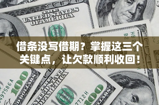 济南借条没写借期？掌握这三个关键点，让欠款顺利收回！