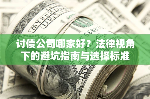 济南讨债公司哪家好？法律视角下的避坑指南与选择标准