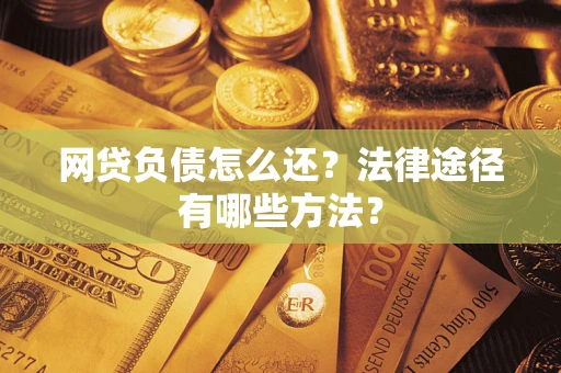 济南网贷负债怎么还？法律途径有哪些方法？