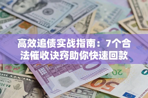 济南高效追债实战指南：7个合法催收诀窍助你快速回款