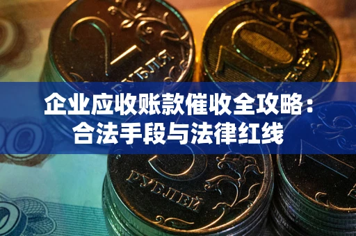 济南企业应收账款催收全攻略：合法手段与法律红线