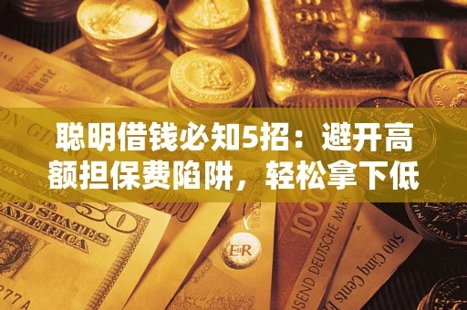 济南聪明借钱必知5招：避开高额担保费陷阱，轻松拿下低息贷款