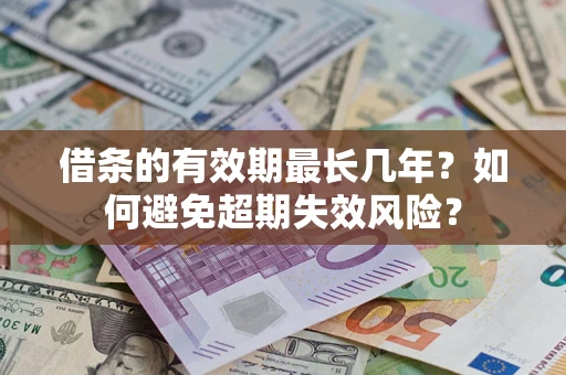 济南借条的有效期最长几年？如何避免超期失效风险？