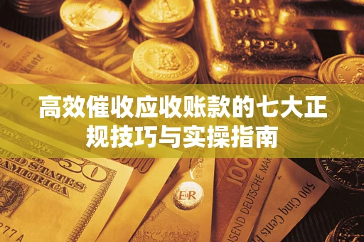 济南高效催收应收账款的七大正规技巧与实操指南