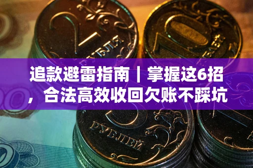 济南追款避雷指南｜掌握这6招，合法高效收回欠账不踩坑