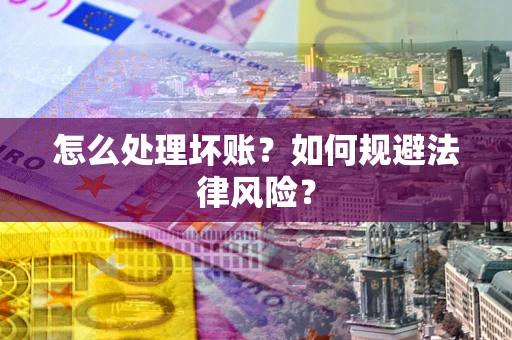 济南怎么处理坏账？如何规避法律风险？