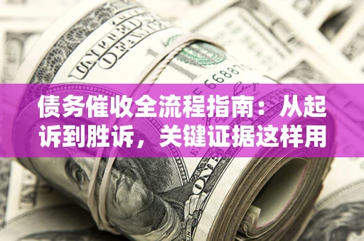 济南债务催收全流程指南：从起诉到胜诉，关键证据这样用