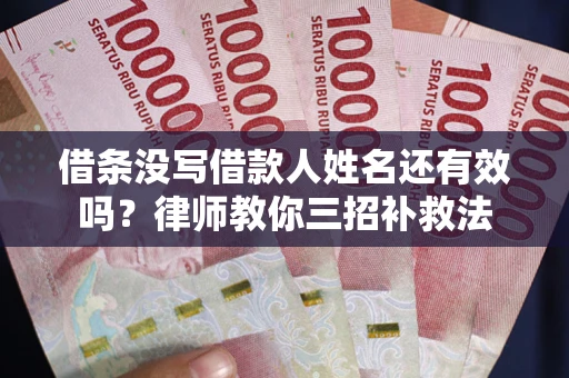 济南借条没写借款人姓名还有效吗？律师教你三招补救法