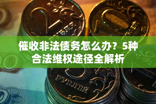 济南催收非法债务怎么办？5种合法维权途径全解析