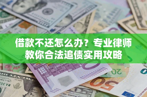 济南借款不还怎么办？专业律师教你合法追债实用攻略