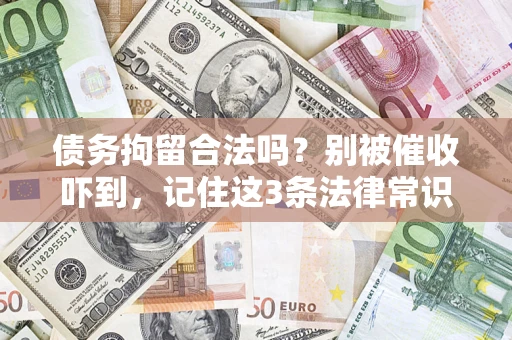 济南债务拘留合法吗?别被催收吓到,记住这3条法律常识 济南债务拘留合法吗?别被催收吓到,记住这3条法律常识