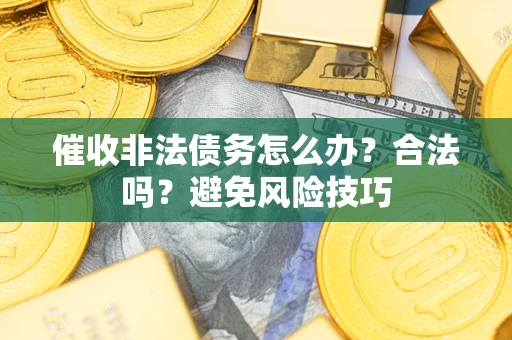 济南催收非法债务怎么办？合法吗？避免风险技巧