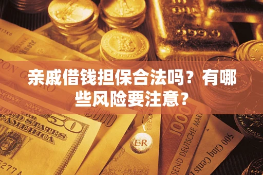 济南亲戚借钱担保合法吗？有哪些风险要注意？