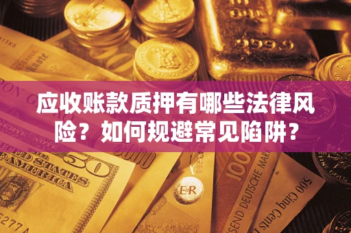 济南应收账款质押有哪些法律风险？如何规避常见陷阱？