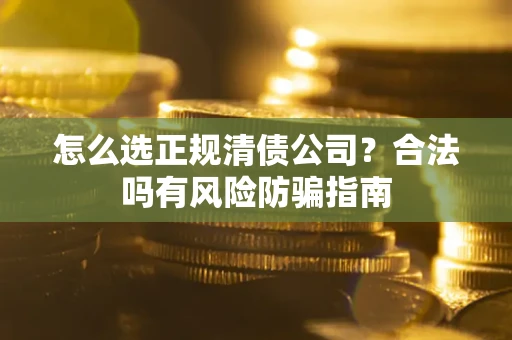 济南怎么选正规清债公司？合法吗有风险防骗指南