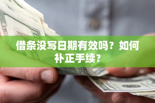 济南借条没写日期有效吗？如何补正手续？