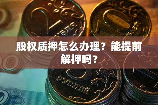 济南股权质押怎么办理？能提前解押吗？