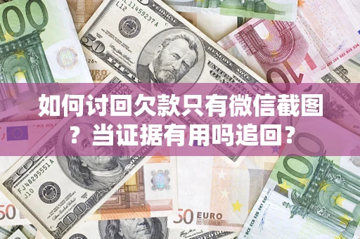 济南如何讨回欠款只有微信截图？当证据有用吗追回？