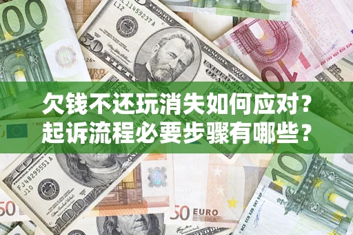 济南欠钱不还玩消失如何应对？起诉流程必要步骤有哪些？