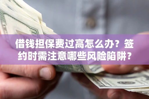 济南借钱担保费过高怎么办？签约时需注意哪些风险陷阱？