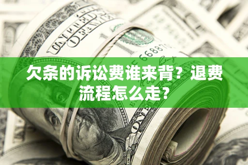 济南欠条的诉讼费谁来背？退费流程怎么走？