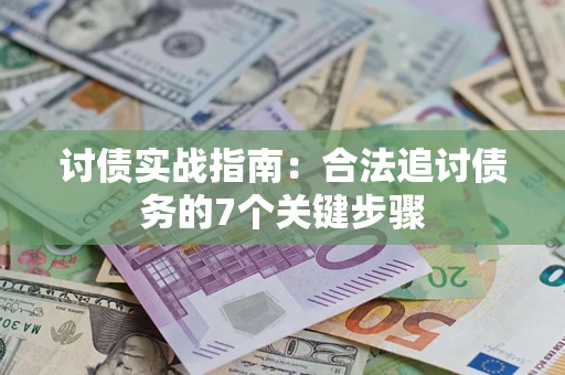 济南讨债实战指南：合法追讨债务的7个关键步骤