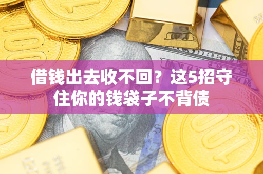 济南借钱出去收不回？这5招守住你的钱袋子不背债