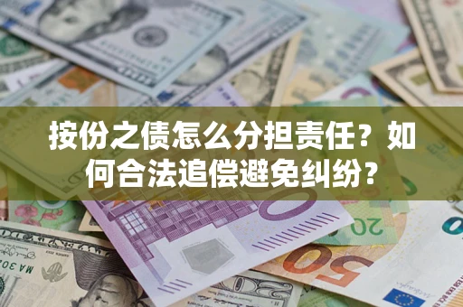 济南按份之债怎么分担责任？如何合法追偿避免纠纷？