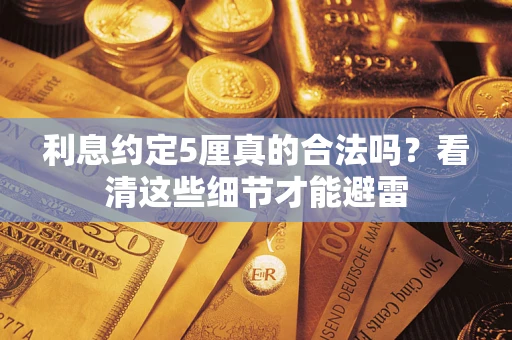 济南利息约定5厘真的合法吗？看清这些细节才能避雷