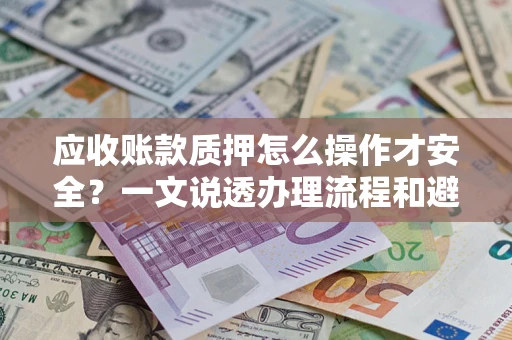 济南应收账款质押怎么操作才安全？一文说透办理流程和避险绝招